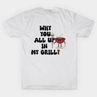 Why are you all in my grill? Fun BBQ Grills T-Shirt